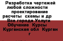 Разработка чертежей любой сложности, 3D-проектирование, расчеты, схемы и др.  - Все города Услуги » Обучение. Курсы   . Курганская обл.,Курган г.